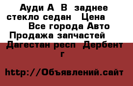 Ауди А4 В5 заднее стекло седан › Цена ­ 2 000 - Все города Авто » Продажа запчастей   . Дагестан респ.,Дербент г.